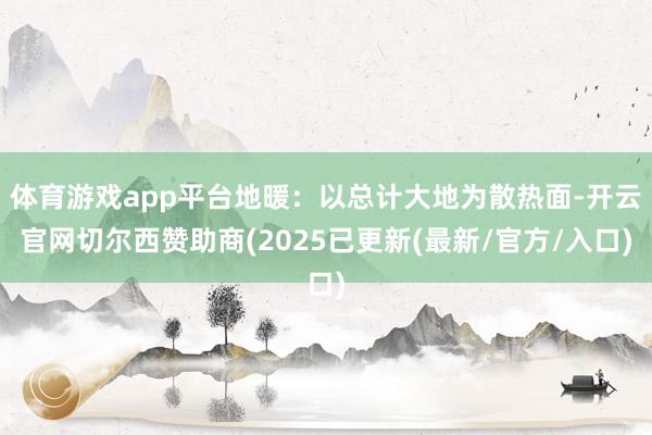 体育游戏app平台地暖：以总计大地为散热面-开云官网切尔西赞
