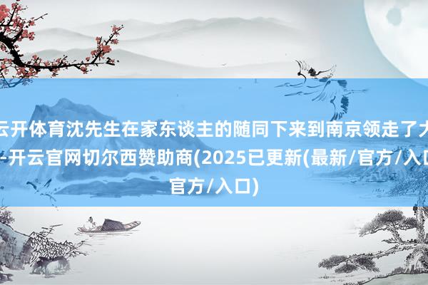 云开体育沈先生在家东谈主的随同下来到南京领走了大奖-开云官网