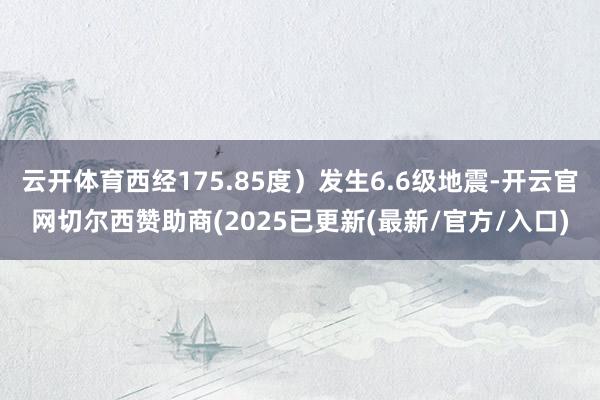 云开体育西经175.85度）发生6.6级地震-开云官网切尔西