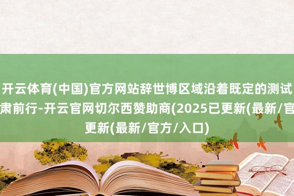 开云体育(中国)官方网站辞世博区域沿着既定的测试说念路肃肃前